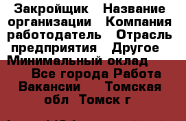 Закройщик › Название организации ­ Компания-работодатель › Отрасль предприятия ­ Другое › Минимальный оклад ­ 8 000 - Все города Работа » Вакансии   . Томская обл.,Томск г.